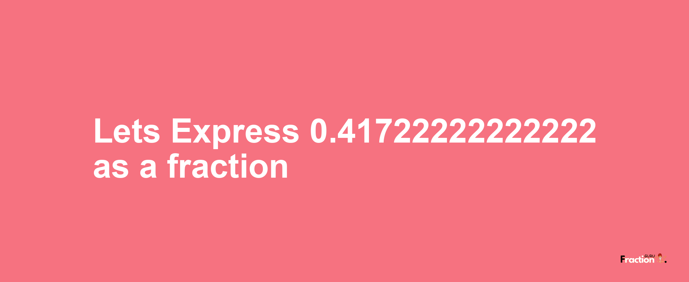 Lets Express 0.41722222222222 as afraction